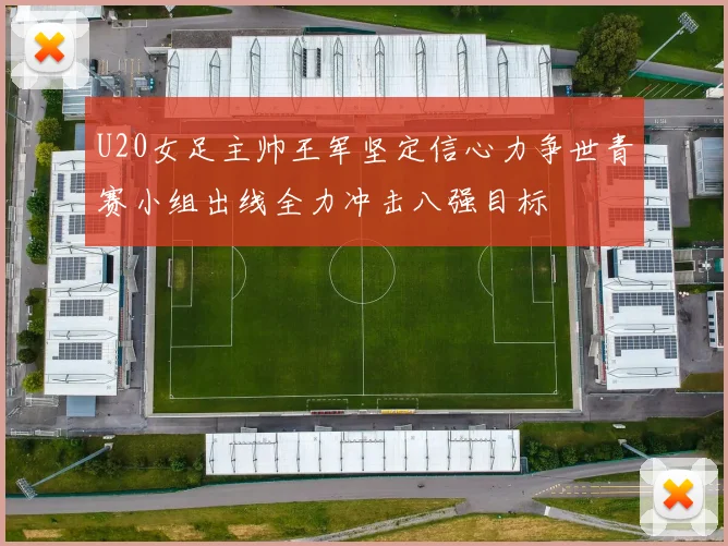U20女足主帅王军坚定信心力争世青赛小组出线全力冲击八强目标